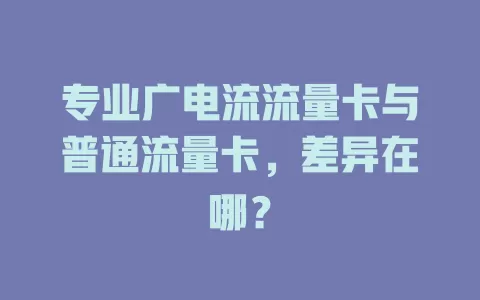 专业广电流流量卡与普通流量卡，差异在哪？
