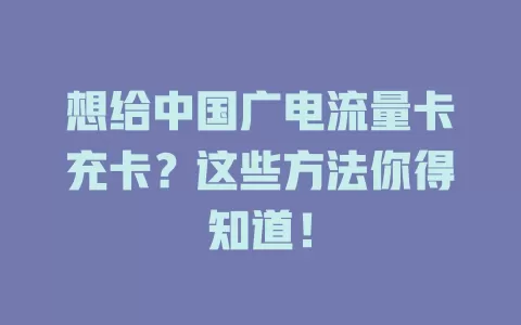 想给中国广电流量卡充卡？这些方法你得知道！