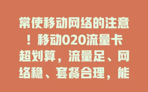 常使移动网络的注意！移动020流量卡超划算，流量足、网络稳、套餐合理，能带来优质上网体验