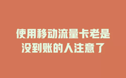 使用移动流量卡老是没到账的人注意了