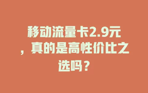 移动流量卡2.9元，真的是高性价比之选吗？