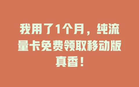 我用了1个月，纯流量卡免费领取移动版真香！