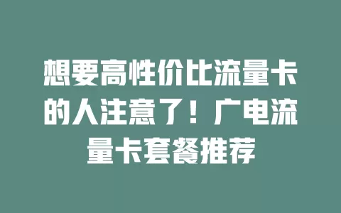 想要高性价比流量卡的人注意了！广电流量卡套餐推荐