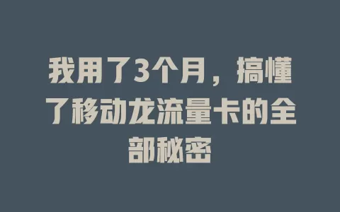 我用了3个月，搞懂了移动龙流量卡的全部秘密