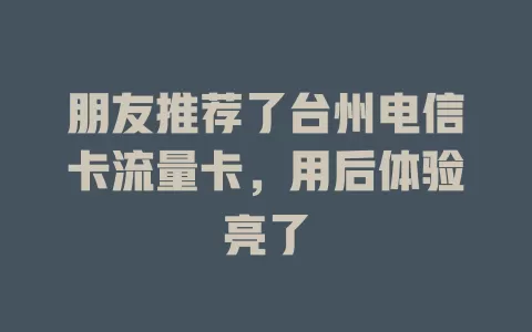 朋友推荐了台州电信卡流量卡，用后体验亮了