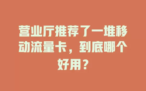 营业厅推荐了一堆移动流量卡，到底哪个好用？