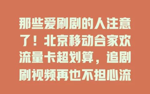 那些爱刷剧的人注意了！北京移动合家欢流量卡超划算，追剧刷视频再也不担心流量不够啦！
