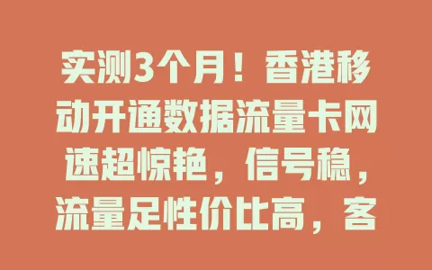 实测3个月！香港移动开通数据流量卡网速超惊艳，信号稳，流量足性价比高，客服棒，速来参考！