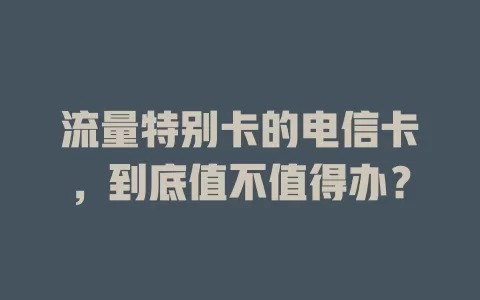 流量特别卡的电信卡，到底值不值得办？