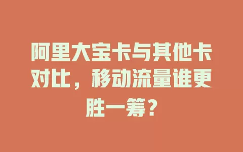 阿里大宝卡与其他卡对比，移动流量谁更胜一筹？