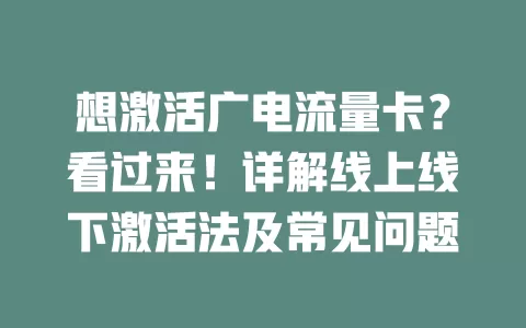 想激活广电流量卡？看过来！详解线上线下激活法及常见问题