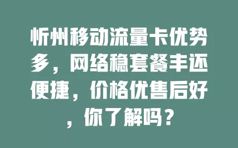 忻州移动流量卡优势多，网络稳套餐丰还便捷，价格优售后好，你了解吗？