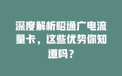 深度解析昭通广电流量卡，这些优势你知道吗？