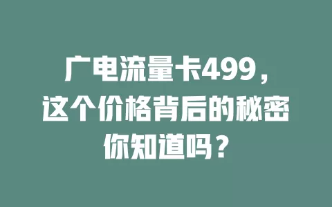 广电流量卡499，这个价格背后的秘密你知道吗？
