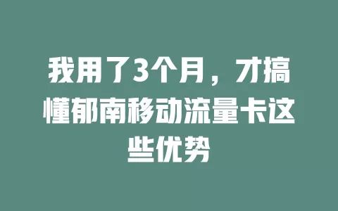我用了3个月，才搞懂郁南移动流量卡这些优势
