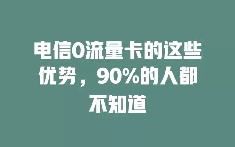 电信0流量卡的这些优势，90%的人都不知道