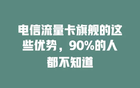 电信流量卡旗舰的这些优势，90%的人都不知道