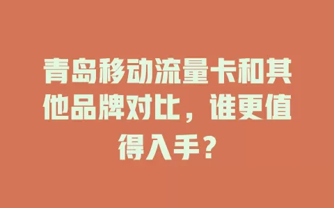 青岛移动流量卡和其他品牌对比，谁更值得入手？