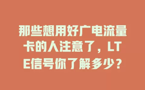 那些想用好广电流量卡的人注意了，LTE信号你了解多少？