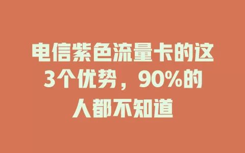 电信紫色流量卡的这3个优势，90%的人都不知道