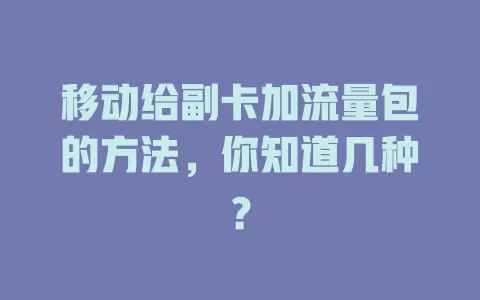 移动给副卡加流量包的方法，你知道几种？