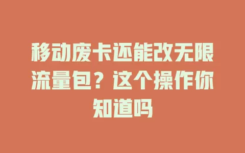 移动废卡还能改无限流量包？这个操作你知道吗