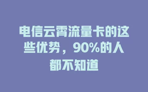 电信云霄流量卡的这些优势，90%的人都不知道