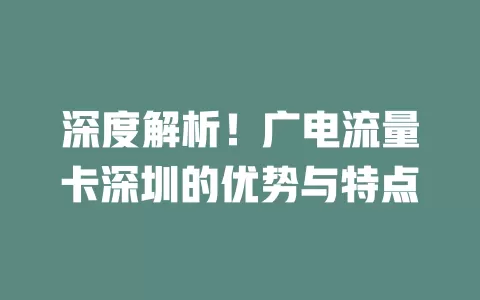 深度解析！广电流量卡深圳的优势与特点