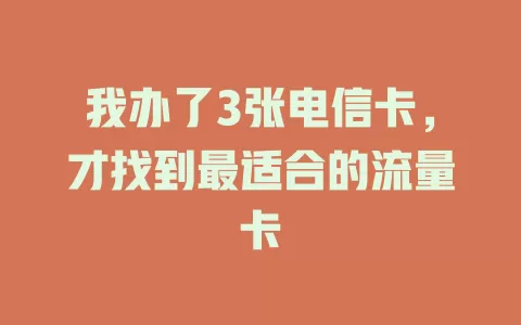 我办了3张电信卡，才找到最适合的流量卡