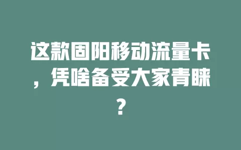 这款固阳移动流量卡，凭啥备受大家青睐？