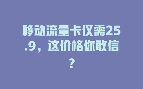 移动流量卡仅需25.9，这价格你敢信？