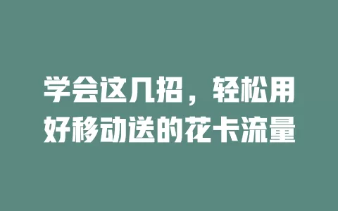 学会这几招，轻松用好移动送的花卡流量