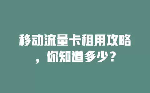 移动流量卡租用攻略，你知道多少？