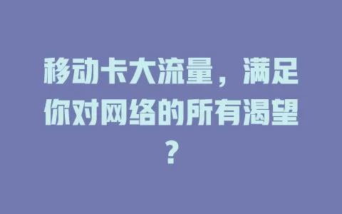 移动卡大流量，满足你对网络的所有渴望？