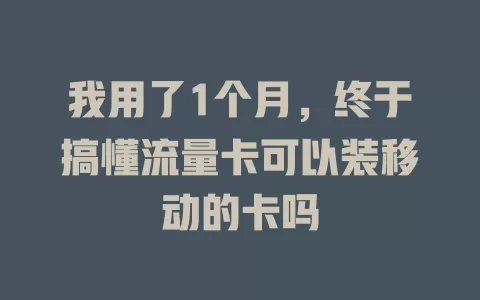 我用了1个月，终于搞懂流量卡可以装移动的卡吗