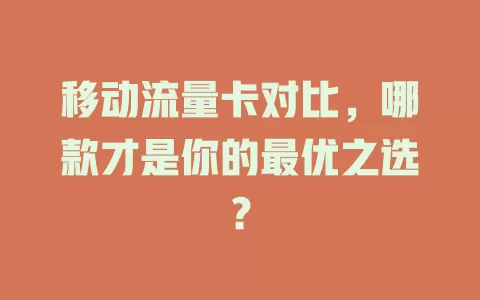 移动流量卡对比，哪款才是你的最优之选？