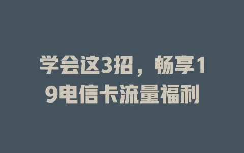 学会这3招，畅享19电信卡流量福利