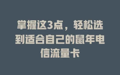 掌握这3点，轻松选到适合自己的鼠年电信流量卡