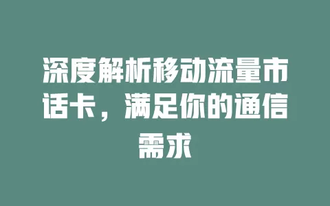 深度解析移动流量市话卡，满足你的通信需求