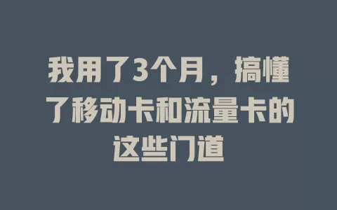 我用了3个月，搞懂了移动卡和流量卡的这些门道