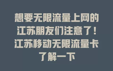 想要无限流量上网的江苏朋友们注意了！江苏移动无限流量卡了解一下
