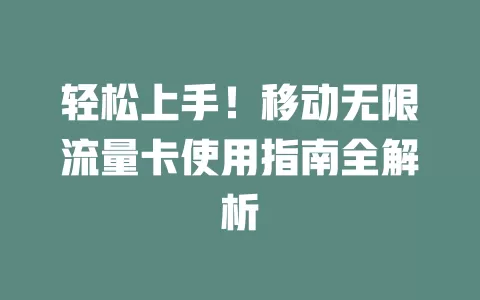 轻松上手！移动无限流量卡使用指南全解析