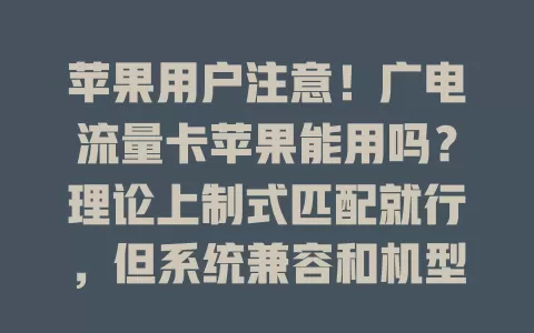 苹果用户注意！广电流量卡苹果能用吗？理论上制式匹配就行，但系统兼容和机型差异或有影响，想尝试得提前了解情况