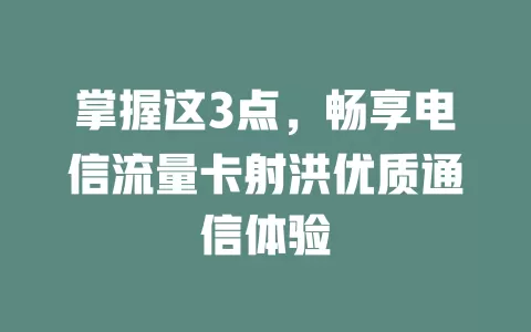 掌握这3点，畅享电信流量卡射洪优质通信体验