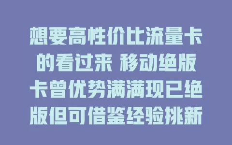 想要高性价比流量卡的看过来 移动绝版卡曾优势满满现已绝版但可借鉴经验挑新卡