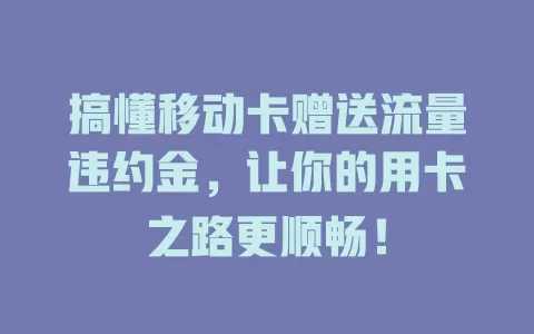 搞懂移动卡赠送流量违约金，让你的用卡之路更顺畅！