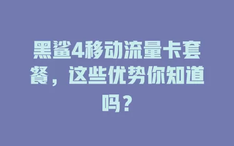 黑鲨4移动流量卡套餐，这些优势你知道吗？