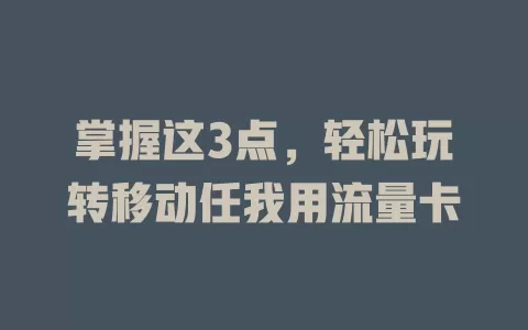 掌握这3点，轻松玩转移动任我用流量卡
