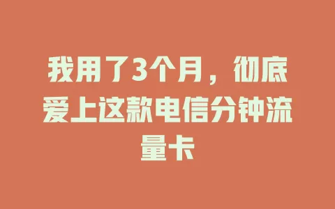 我用了3个月，彻底爱上这款电信分钟流量卡