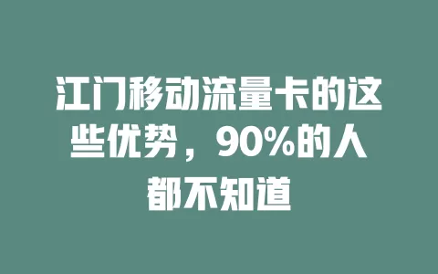 江门移动流量卡的这些优势，90%的人都不知道